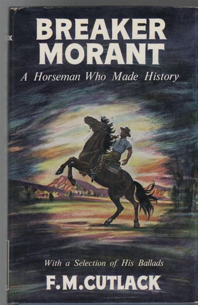 CUTLACK, F. M. - Breaker Morant. A Horseman Who Made History. With a Selection of his Bush Ballads.