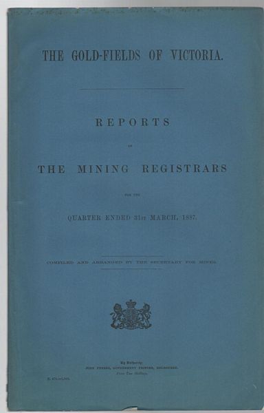 THE SECRETARY FOR MINES; Compiler. - The Gold - Fields of Victoria. Reports of the Mining Registrars for the Quarter Ended 31st March, 1887.