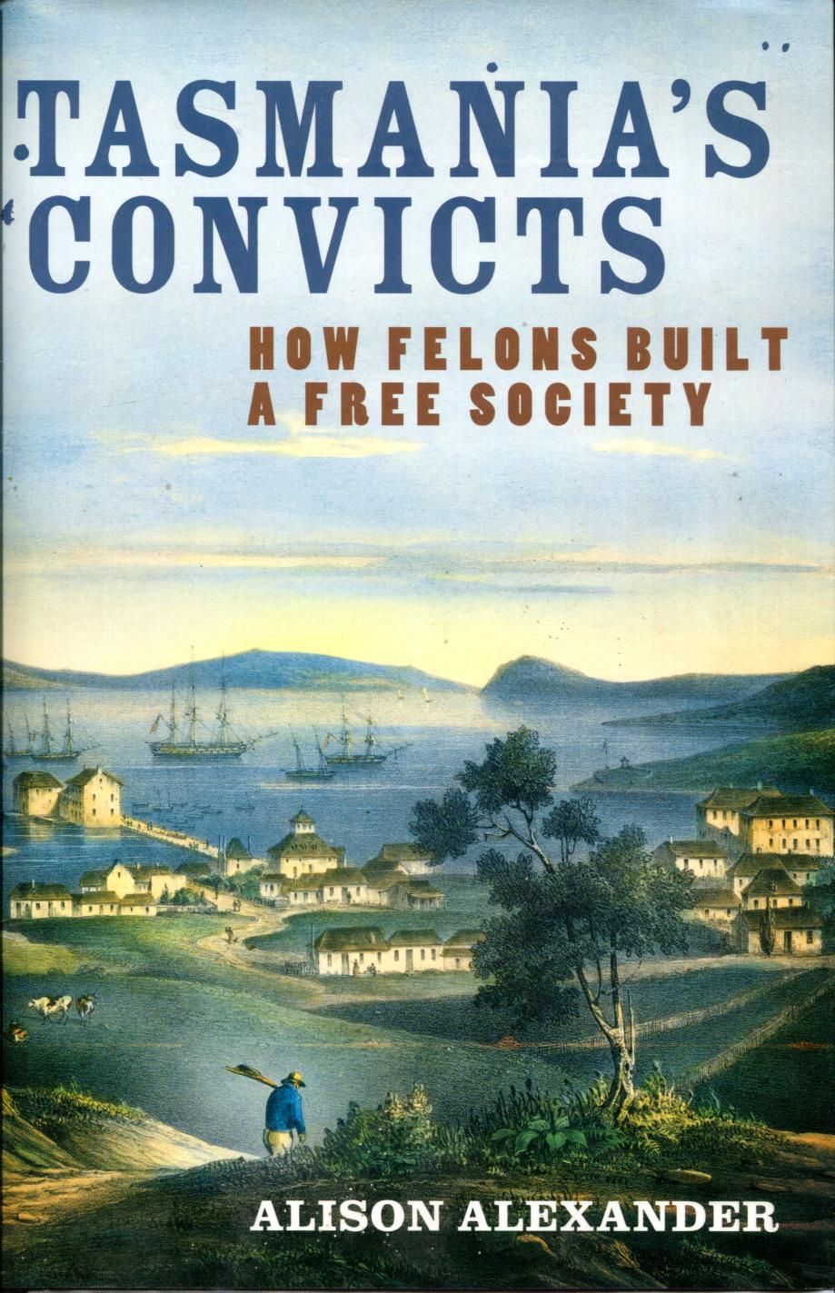 ALEXANDER, ALISON. - Tasmania's Convicts. How Felons Built A Free Society.