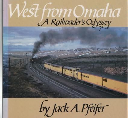 PFEIFER, JACK A. - West from Omaha A Railroader's Odyssey. With photographs by the Author.
