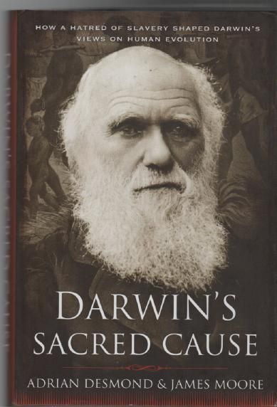 DESMOND, ADRIAN; MOORE, JAMES. - Darwin's Sacred Cause. How a Hatred of Slavery Shaped Darwin's View on Human Evolution.