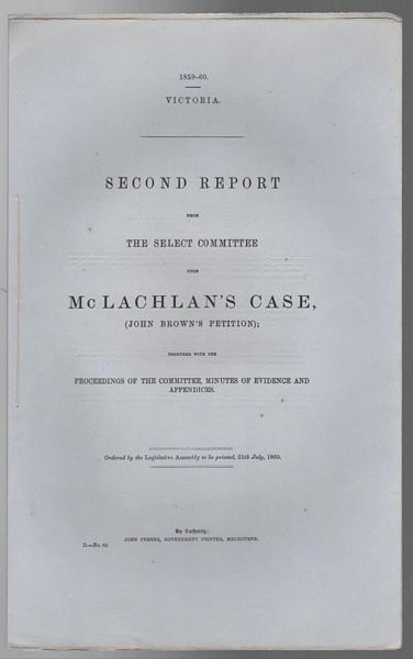FERRES, JOHN. (Government Printer). - Second Report from The Select Committee upon McLachlan's Case, (John Breown's Petition) Together with the proceedings of the Committee, Minutes of Evidence and Appendices.