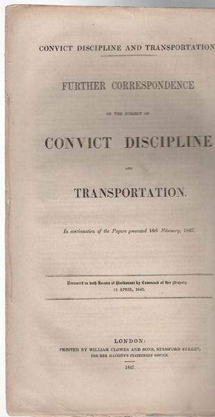 CONVICT DISCIPLINE AND TRANSPORTATION. - Further Correspondence on the subject of Convict Discipline and Transportation: Presented to both Houses of Parliament by Command of her majesty 15 April, 1847.