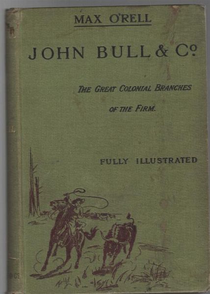 O'RELL, MAX. - John Bull & Co. The Great Colonial Branches of the Firm: Canada, Australia, New Zealand and South Africa.
