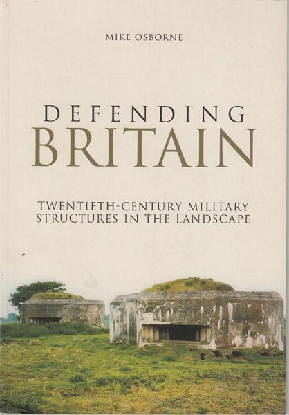OSBORNE, MIKE. - Defending Britain. Twentieth-Century Military Structures in the Landscape.