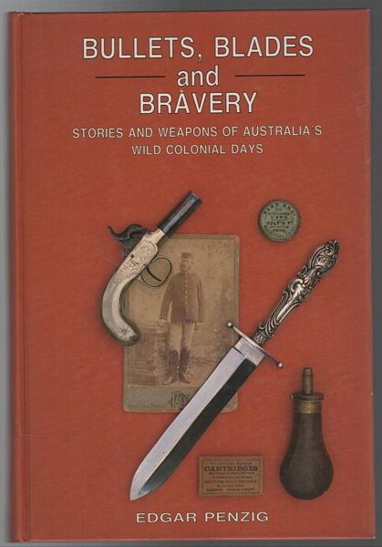 PENZIG, EDGAR. - Bullets, Blades and Bravery: Stories and Weapons of Australia's Wild Colonial Days.