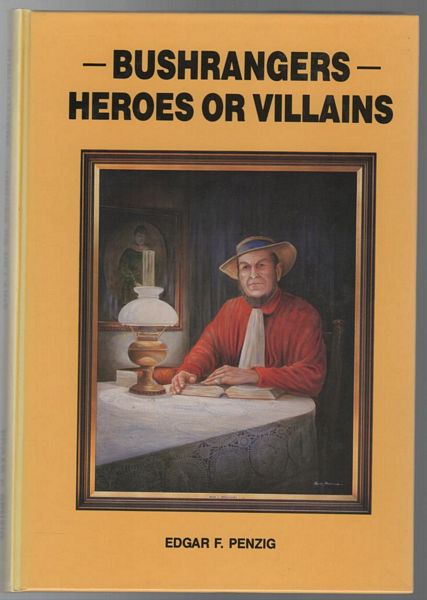 PENZIG, EDGAR F. - Bushrangers - Heroes or Villains: The truth about Australia's wild colonial boys.
