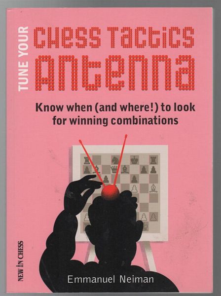 NEIMAN, EMMANUEL. - Tune Your Chess Tactics Antenna: Know when (and where!) to look for winning combinations.