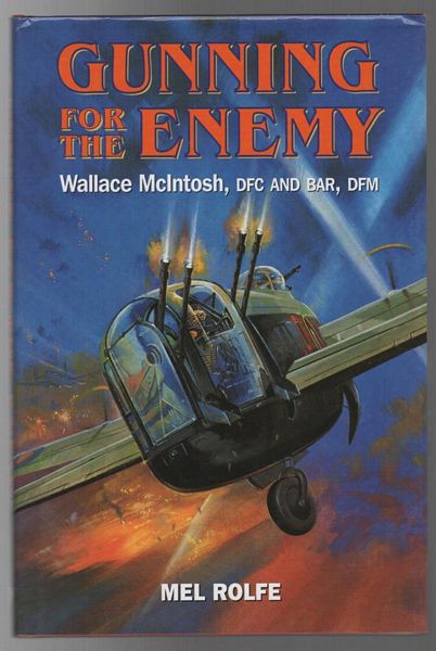 ROLFE, MEL. - Gunning For The Enemy Wallace Mcintosh, DFC and BAR, DFM.
