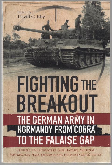 VON GERSDORFF, FREIHERR; HAUSSER, PAUL. - Fighting the Breakout. The German Army in Normandy from 'Cobra' to the Falaise Gap. With General der Artillerie Wilhelm Fahrmacher, General der Panzertruppen Hans Eberbach and General Heinrich Freiherr von Luettwitz. Edited by David. C. Isby.
