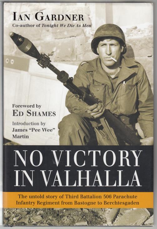 GARDNER, IAN. - No Victory in Valhalla. The Untold Story of Third Battalion 506 Parachute Infantry Regiment from Bastogne to Berchtesgaden. Foreword by Ed Shames.