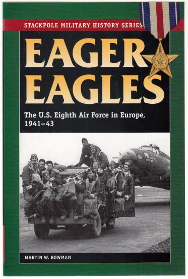 BOWMAN, MARTIN W. - Eager Eagles. The U.S. Eighth Air Force in Europe, 1941-43.
