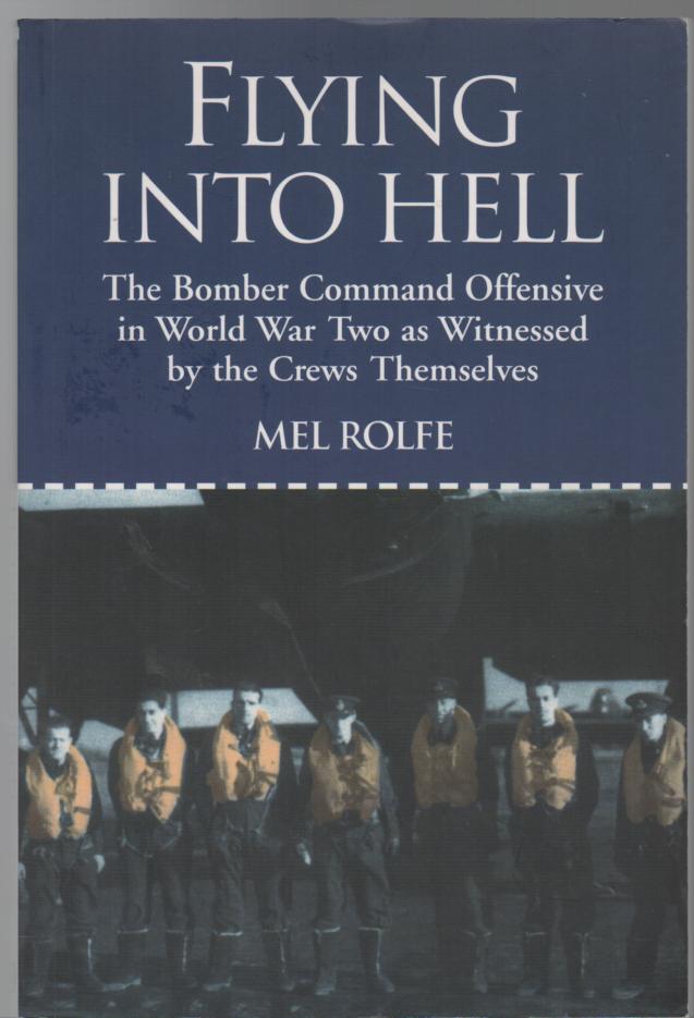 ROLFE, MEL. - Flying Into Hell. The Bomber Command Offensive As Seen Through The Experience Of Twenty Crews.