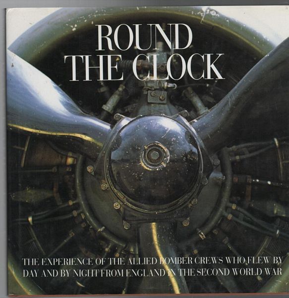 KAPLAN, PHILIP; CURRIE, JACK. - Round The Clock. The Experience of the Allied Bomber Crews who Flew by Day and Night from England in the Second World War.