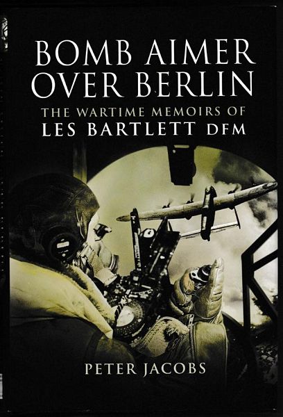 JACOBS, PETER; BARTLETT, PETER. - Bomb Aimer Over Berlin The Wartime Memoirs of Les Bartlett DFM.