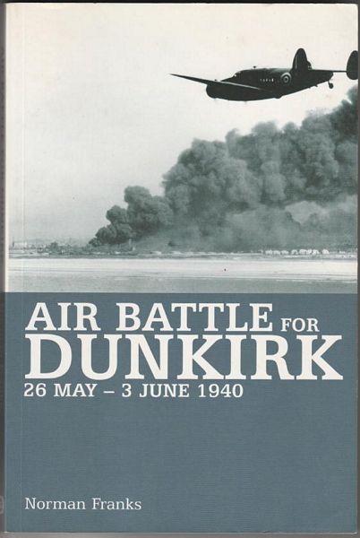 FRANKS, NORMAN L. R. - Air Battle Dunkirk 26 May - 3 June 1940.