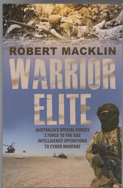 MACKLIN, ROBERT. - Warrior Elite: Australia's Special Forces Z Force To The SAS Intelligence Operations To Cyber Warfare.
