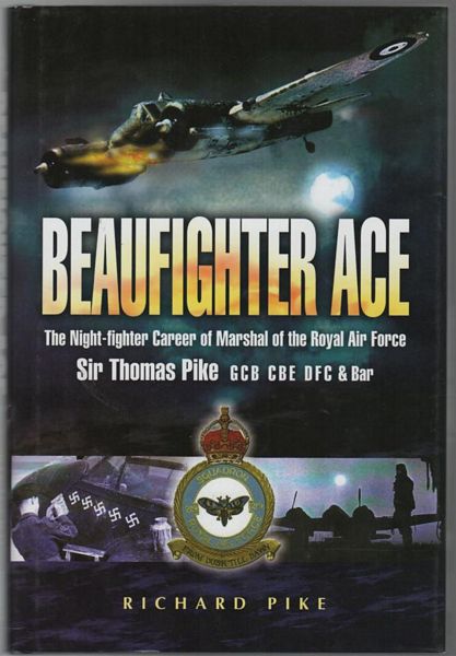 PIKE, RICHARD. - Beaufighter Ace: The Night-fighter Career of Marshal of the Royal Air Force Sir Thomas Pike GCB, CBE, DFC.