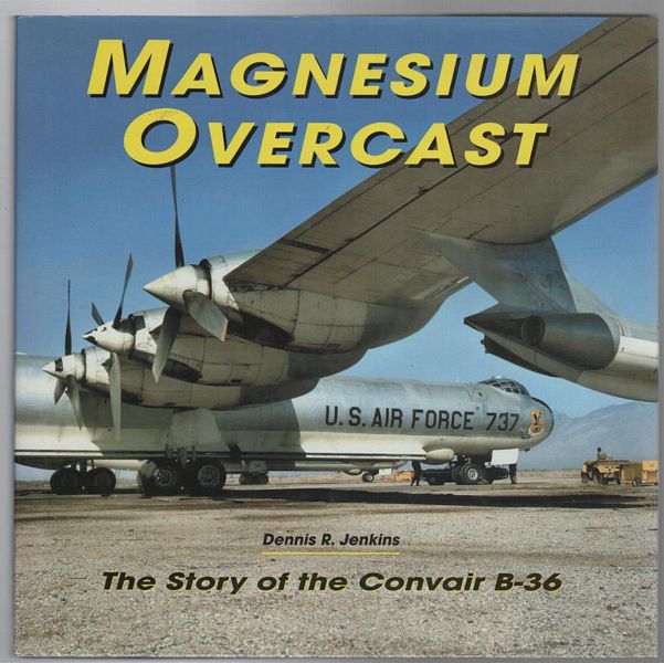 JENKINS, DENNIS R. - Magnesium Overcast The Story of the Convair B-36.