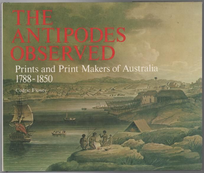 FLOWER, CEDRIC. - The Antipodes Observed. Prints and Print Makers of Australia 1788 - 1850.