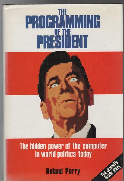PERRY, ROLAND. - The programming Of The President. The hidden power of the computer in world politics today.