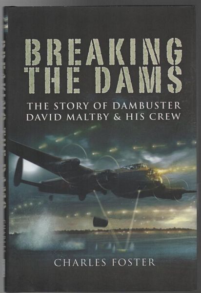 FOSTER, CHARLES. - Breaking The Dams. The Story Of Dambuster David Maltby & His Crew.