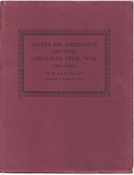 PETERSON, HAROLD L. - Notes On Ordnance Of The American Civil War 1861 - 1865. Illustrated by Robert L. Miller. The prcis, with comprehensive tables and authentic drawings, is published by the American Ordnance Association in observance of the forthcoming centenary of the War Between the States.