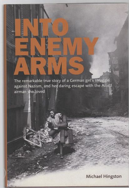 HINGSTON, MICHAEL. - Into Enemy Arms: The remarkable true story of a German girl's struggle against Nazism, and her daring escape with the man she loved.