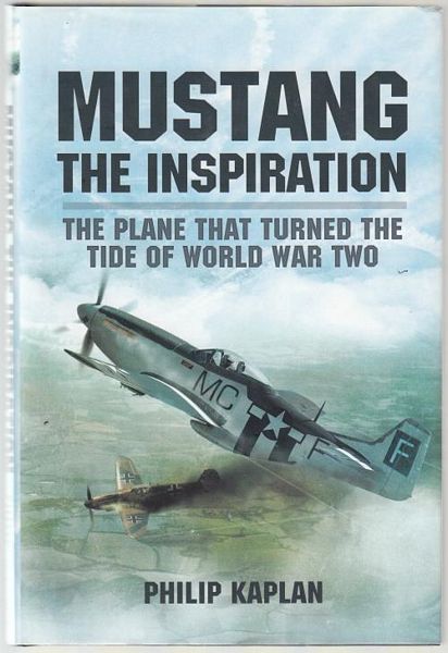 KAPLAN, PHILIP. - Mustang. The Inspiration. The Plane that Turned the Tide of World War Two.