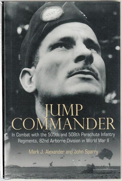 ALEXANDER, MARK J; SPARRY, JOHN. - Jump Commander. In Combat with the 505th and 508th Parachute Infantry Regimens, 82nd Airborne Division in World War II.