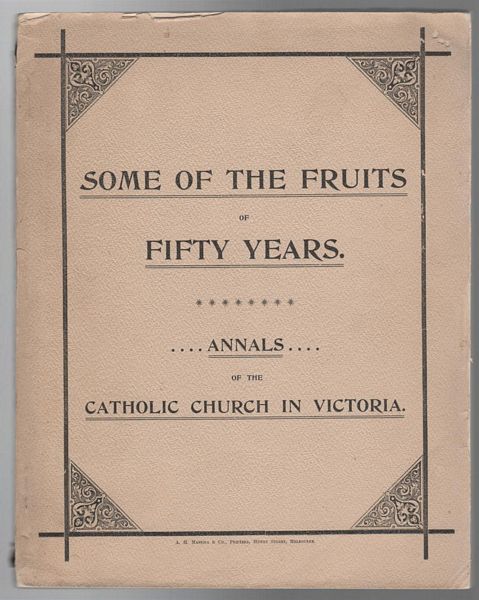 CATHOLIC CHURCH IN VICTORIA. - Some of the Fruits of Fifty Years. Ecclesiastical Annals of The Archdiocese of Melbourne, The Diocese of Ballarat, The Diocese of Sandhurst, The Diocese of Sale, Since The Erection Of Each.
