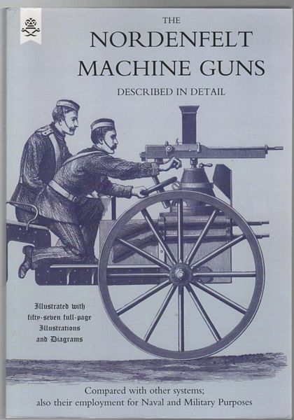 NORDENFELT, THORSTEN. - The Nordenfelt Machine Guns Described in Detail and Compared with other Systems; also Their Employment for Naval and Military Purposes. Illustrated with fifty-seven full page Illustrations and Diagrams.