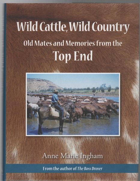 INGHAM, ANNE MARIE. - Wild Cattle, Wild Country Old Mates and Memories from the Top End.