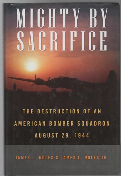 NOLES, JAMES L. - Mighty By Sacrifice. The Destruction Of An American Bomber Squadron August 29, 1944.