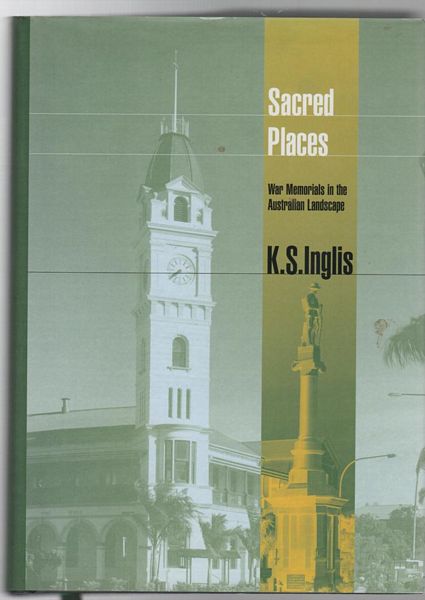INGLIS, K. S. - Sacred Places. War Memorials in the Australian Landscape.