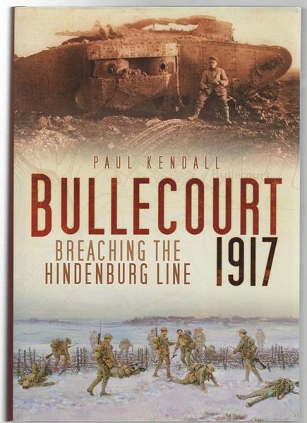 KENDALL, PAUL. - Bullecourt 1917 : Breaching The Hindenburg Line.