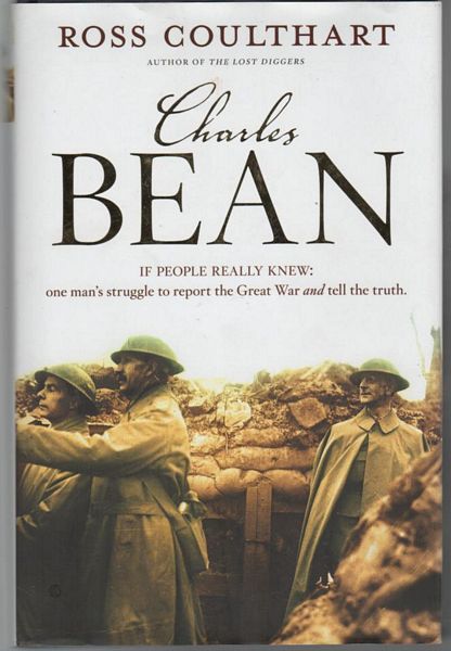 COULTHART, ROSS. - Charles Bean : If People Really Knew, One Man's Struggle to Report the Great War and Tell the Truth.