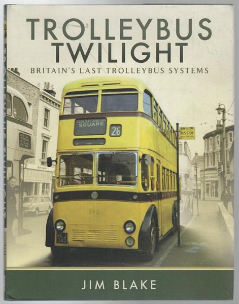 BLAKE, JIM. - Trolleybus Twilight. Britain's Last Trolleybus Systems.