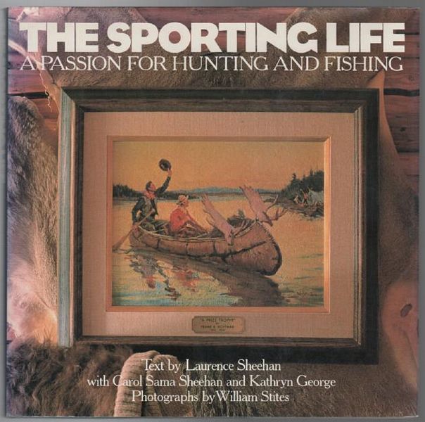 SHEEHAN, LAURENCE. - The Sporting Life. A Passion for Hunting and Fishing. With Carol Sama Sheehan and Kathryn George. Photographs by William Stites.