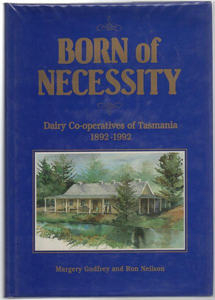 GODFREY, MARGERY; NEILSON, RON. - Born of Necessity Dairy Co-operatives of Tasmania 1892-1992.