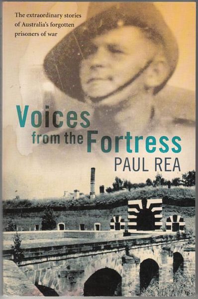 REA, PAUL. - Voices from the Fortress. The extraordinary stories of Australia's forgotten prisoners of war.