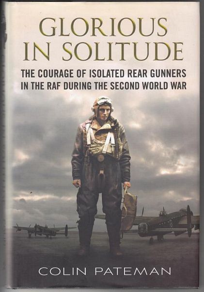 PATEMAN, COLIN. - Glorious in Solitude. The courage of isolated rear gunners in the RAF during the second world war.