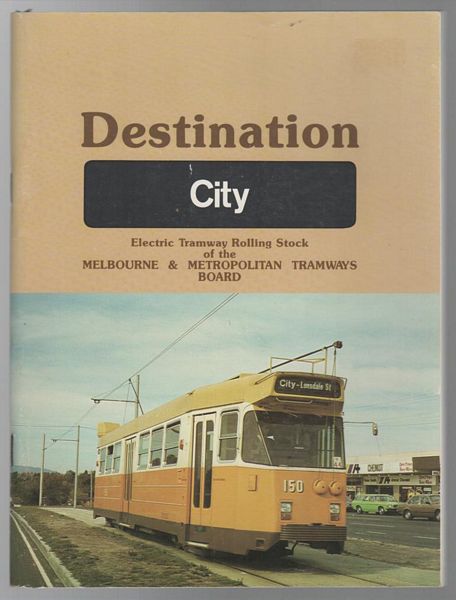 CROSS, N. E; Compiler; HENDERSON, R. G; Editor. - Destination City. Electric Tramway Rolling Stock of the Melbourne & Metropolitan Tramways Board.