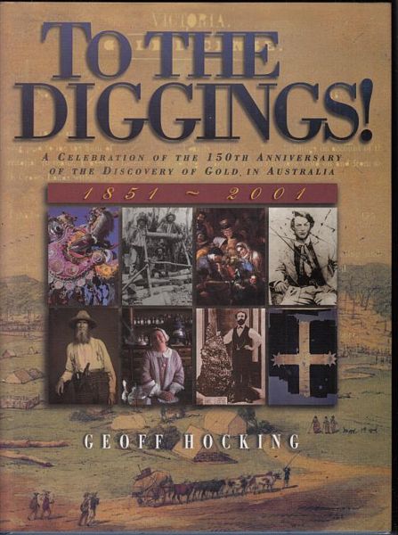 HOCKING, GEOFF. - To The Diggings! A Celebration Of The 150th Anniversary Of The Discovery Of Gold In Australia.