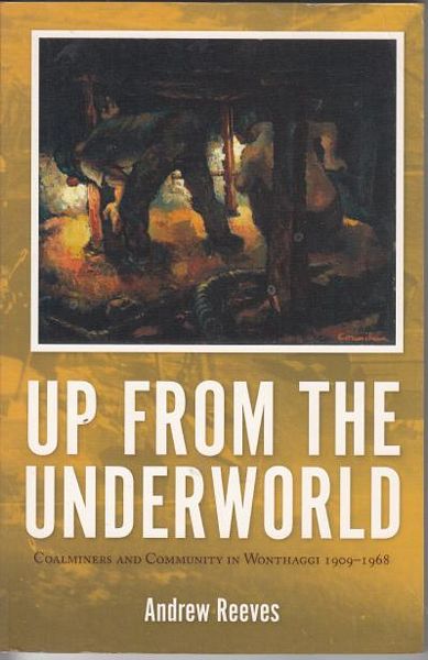 REEVES, ANDREW. - Up From The Underworld. Coalminers And Community In Wonthaggi 1909-1968.