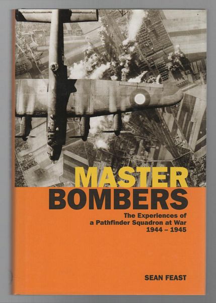 FEAST, SEAN. - Master Bombers The Experiences of a Pathfinder Squadron at War 1944-1945.