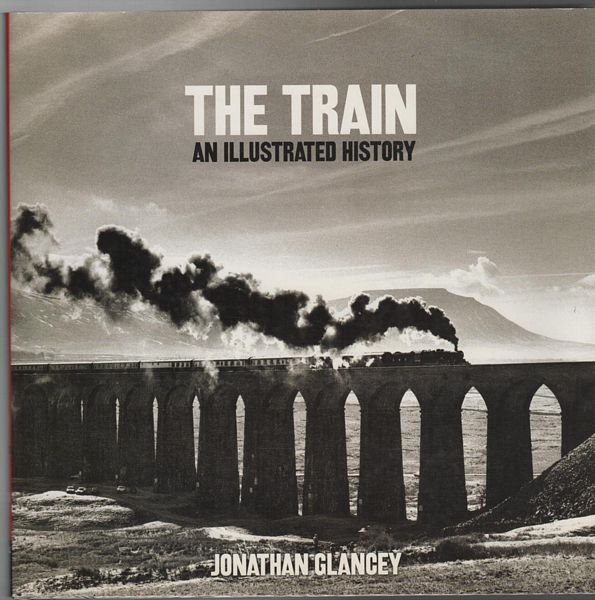 GLANCEY, JONATHAN. - The Train An Illustrated history.