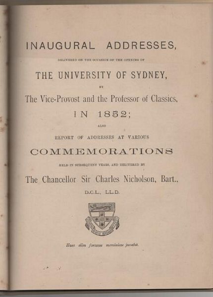 NICHOLSON, SIR. CHARLES, BART. (1808-1903). - Inaugural Addresses, Delivered on the Occasion of the Opening of The University of Sydney, by The Vice-Provost and the Professor of Classics in 1852; also Report of Addresses at Various Commemorations Held in Subsequent Years, and Delivered by The Chancellor Sir Charles Nicholson, Bart.