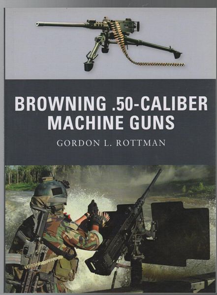 ROTTMAN, GORDON L. - Browning .50-Caliber Machine Guns.