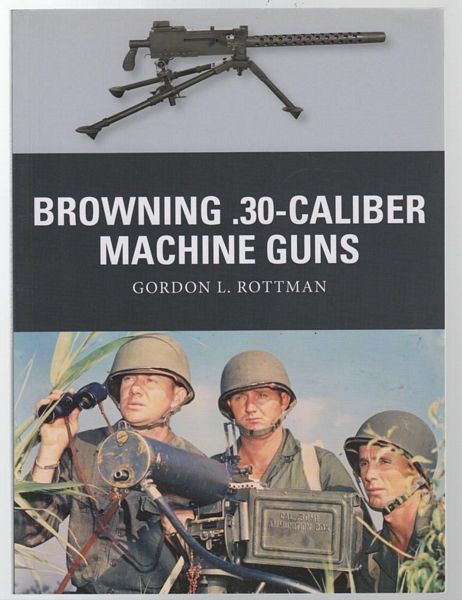 ROTTMAN, GORDON L. - Browning .30-Caliber Machine Guns.